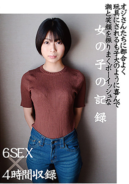 オジさんたちに都合よく玩具にされるも子犬のように喜んで潮と笑顔を振りまくボーイッシュな女の子の記録 6SEX×4時間収録